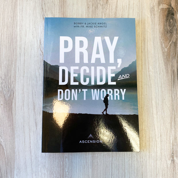 Pray, Decide, and Don’t Worry: Five Steps to Discerning God’s Will