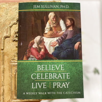 Believe Celebrate Live Pray: A Weekly Walk with the Catechism Catholic Literature Crossroads Collective