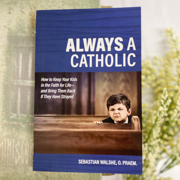 Always a Catholic: How to Keep Your Kids in the Faith for Life, and Bring Them Back If They Have Strayed Catholic Literature Crossroads Collective