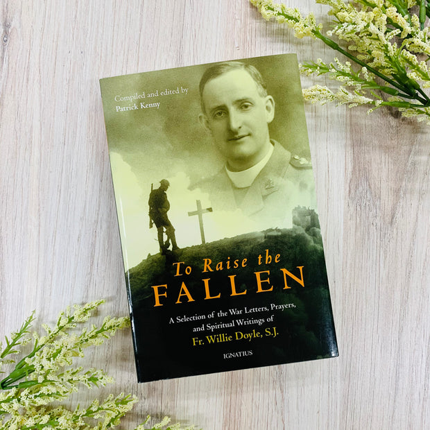To Raise the Fallen: A Selection of the War Letters, Prayers, and Spiritual Writings of Fr. Willie Doyle, S.J. Catholic Literature Crossroads Collective