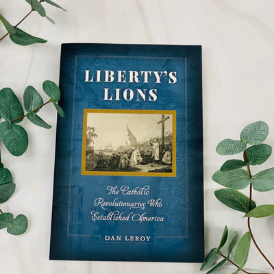 Liberty's Lions: The Catholic Revolutionaries Who Established America Catholic Literature Crossroads Collective