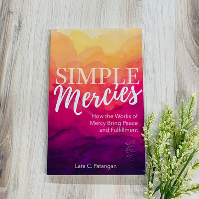 Simple Mercies: How the Works of Mercy Bring Peace and Fulfillment Catholic Literature Crossroads Collective